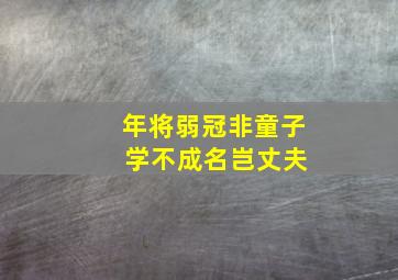 年将弱冠非童子 学不成名岂丈夫